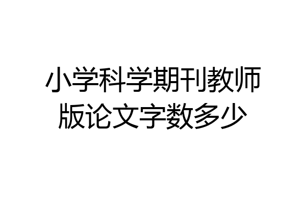 小学科学期刊教师版论文字数多少