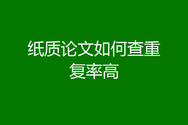 纸质论文如何查重复率高