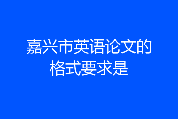 嘉兴市英语论文的格式要求是