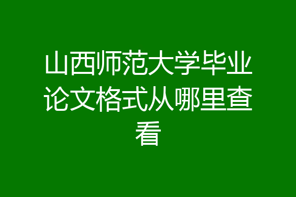 山西师范大学毕业论文格式从哪里查看