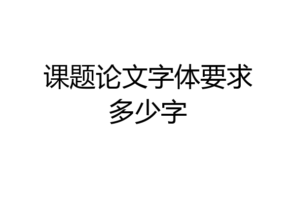 课题论文字体要求多少字