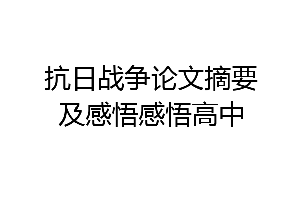 抗日战争论文摘要及感悟感悟高中