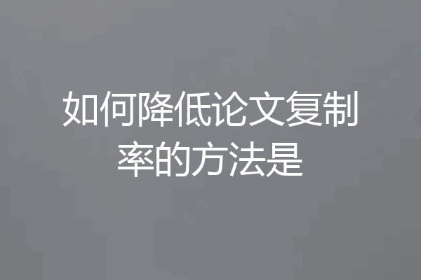 如何降低论文复制率的方法是