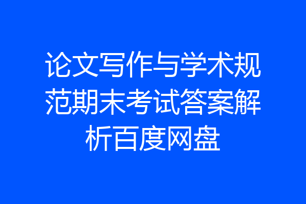 论文写作与学术规范期末考试答案解析百度网盘