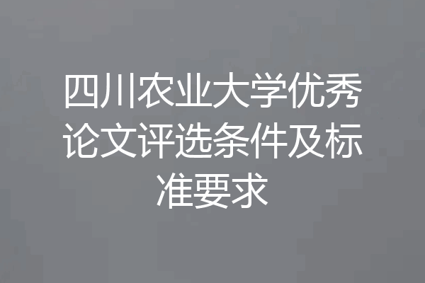 四川农业大学优秀论文评选条件及标准要求