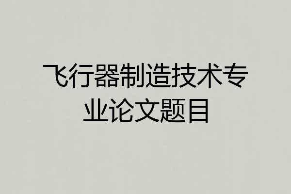 飞行器制造技术专业论文题目