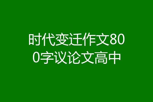 时代变迁作文800字议论文高中