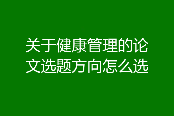 关于健康管理的论文选题方向怎么选