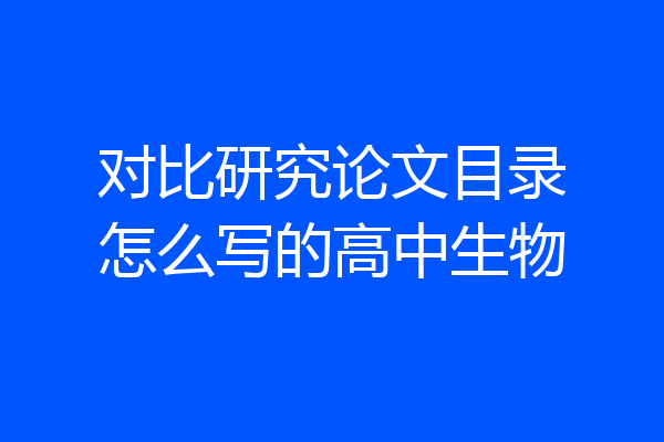对比研究论文目录怎么写的高中生物