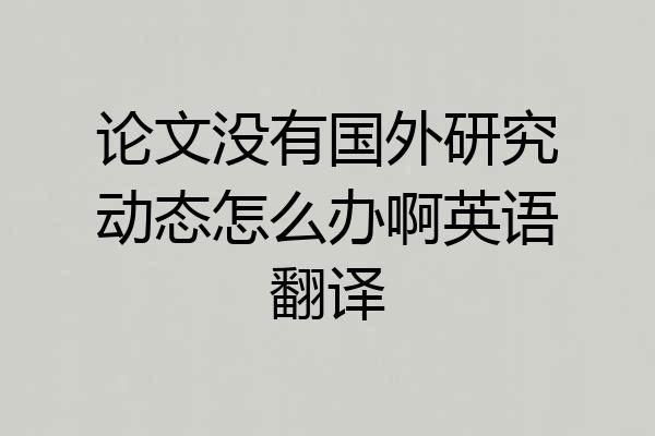 论文没有国外研究动态怎么办啊英语翻译