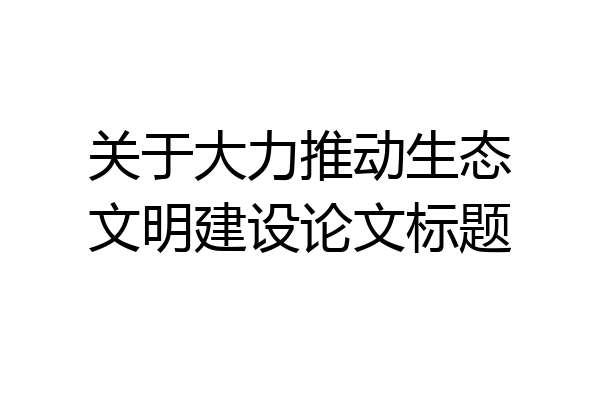 关于大力推动生态文明建设论文标题