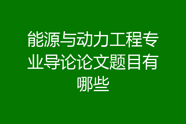 能源与动力工程专业导论论文题目有哪些