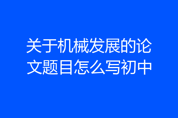 关于机械发展的论文题目怎么写初中