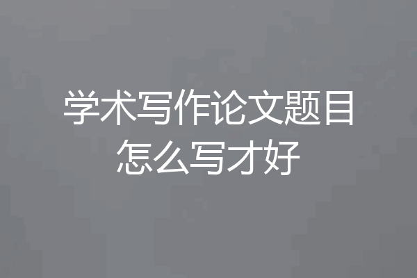 学术写作论文题目怎么写才好