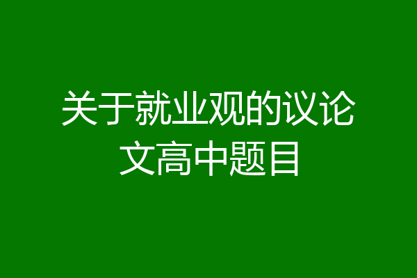 关于就业观的议论文高中题目
