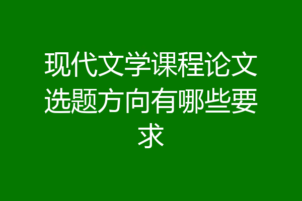 现代文学课程论文选题方向有哪些要求