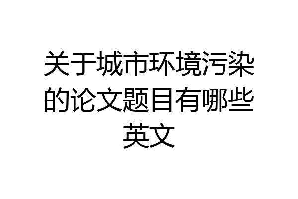关于城市环境污染的论文题目有哪些英文