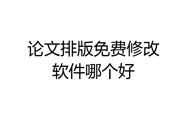 论文排版免费修改软件哪个好