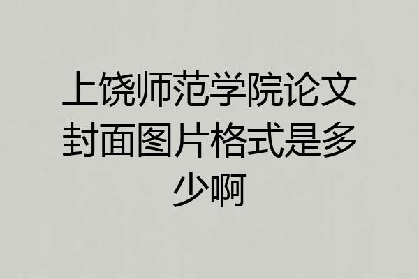 上饶师范学院论文封面图片格式是多少啊