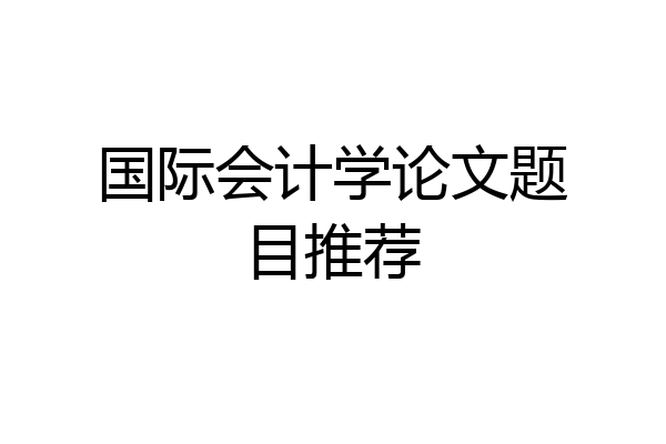 国际会计学论文题目推荐