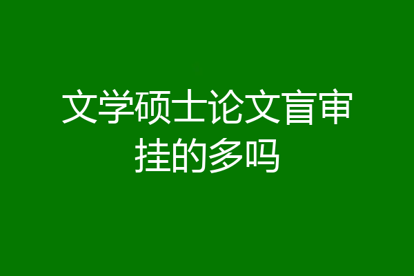 文学硕士论文盲审挂的多吗