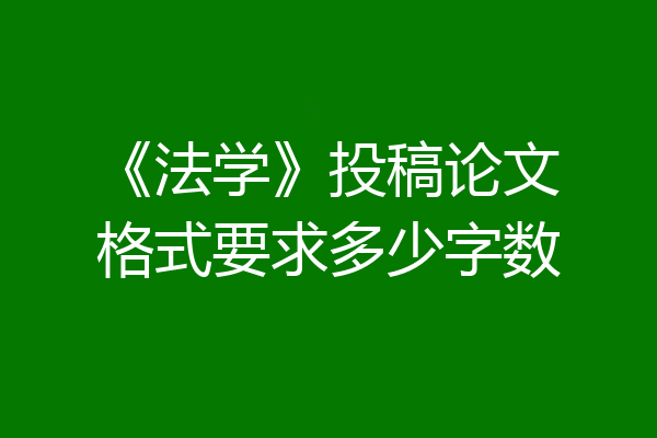 《法学》投稿论文格式要求多少字数