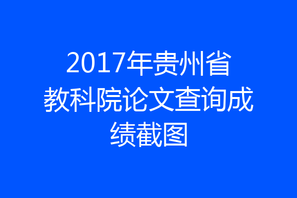 2017年贵州省教科院论文查询成绩截图