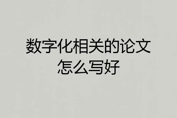 数字化相关的论文怎么写好