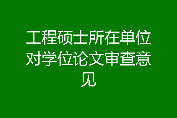 工程硕士所在单位对学位论文审查意见