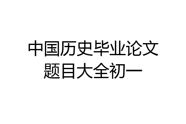 中国历史毕业论文题目大全初一
