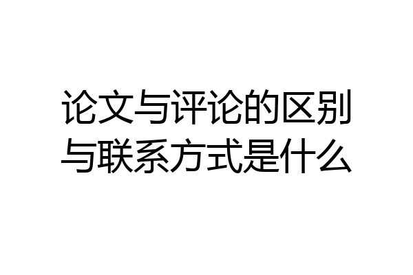 论文与评论的区别与联系方式是什么