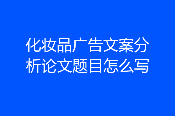 化妆品广告文案分析论文题目怎么写