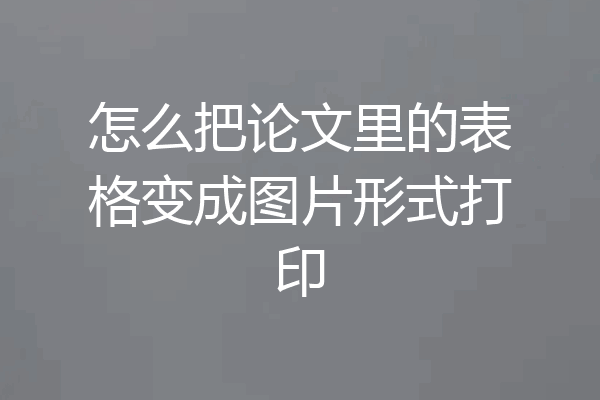 怎么把论文里的表格变成图片形式打印