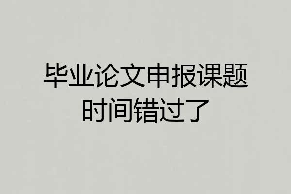 毕业论文申报课题时间错过了