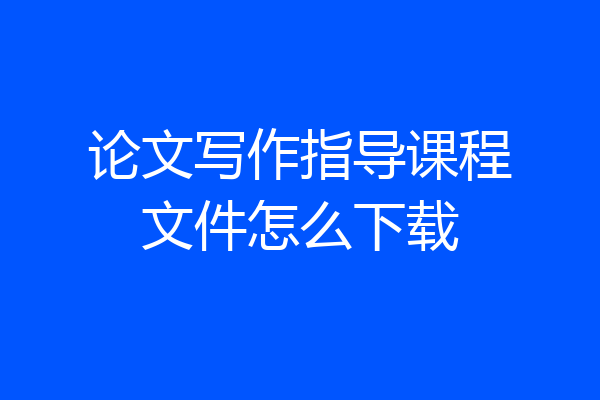论文写作指导课程文件怎么下载