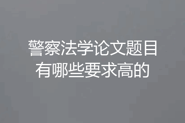 警察法学论文题目有哪些要求高的