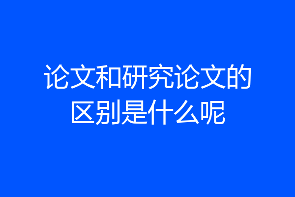 论文和研究论文的区别是什么呢