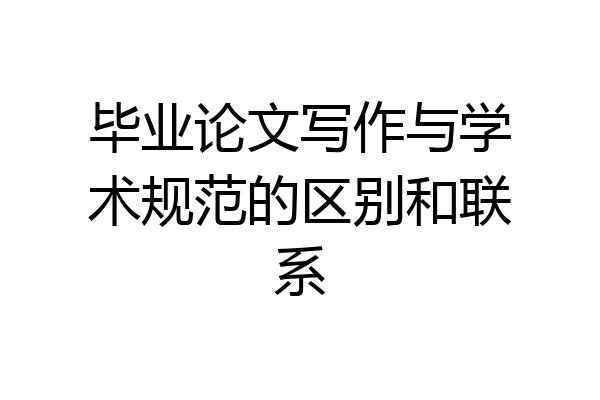 毕业论文写作与学术规范的区别和联系