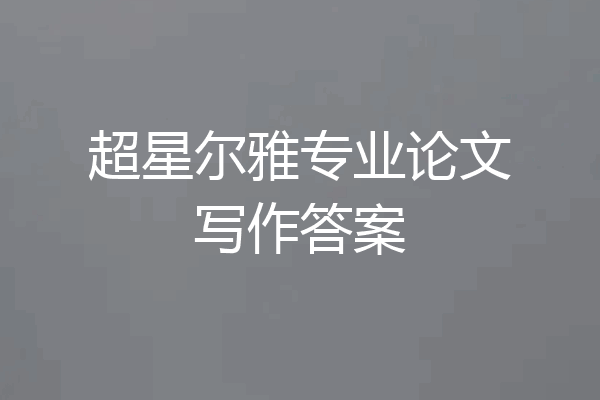 超星尔雅专业论文写作答案