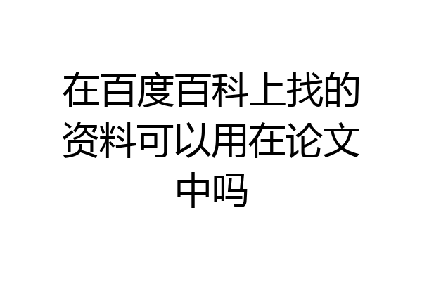在百度百科上找的资料可以用在论文中吗
