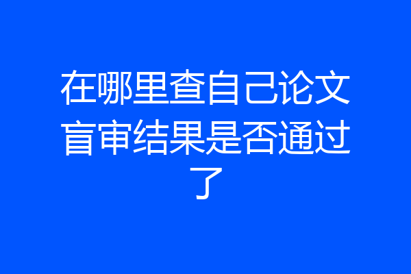 在哪里查自己论文盲审结果是否通过了