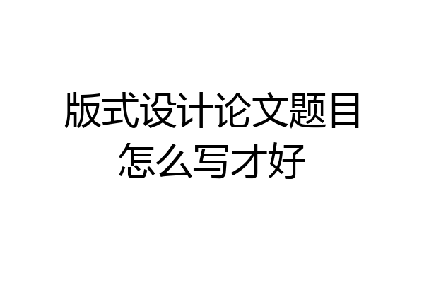 版式设计论文题目怎么写才好