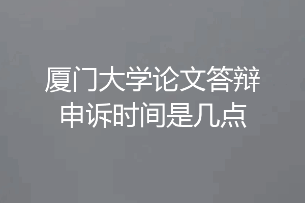 厦门大学论文答辩申诉时间是几点