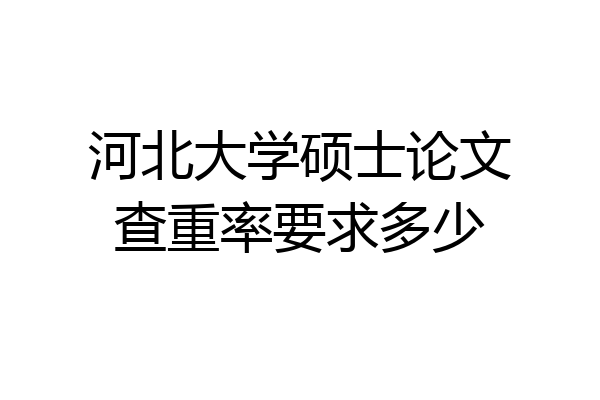 河北大学硕士论文查重率要求多少