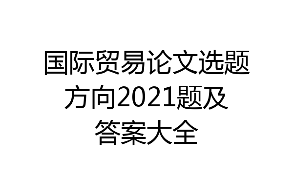 国际贸易论文选题方向2021题及答案大全
