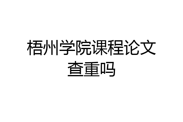 梧州学院课程论文查重吗