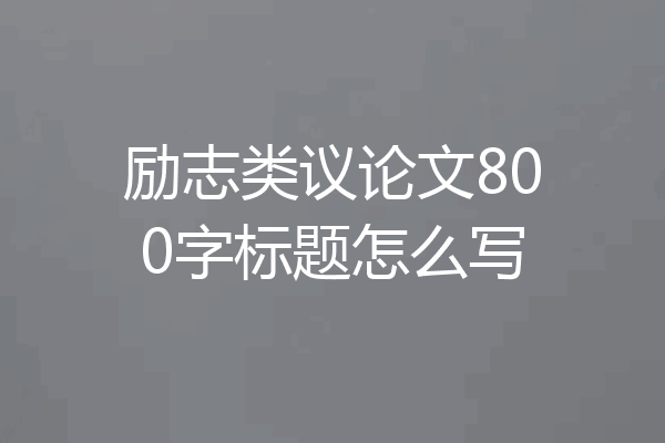 励志类议论文800字标题怎么写