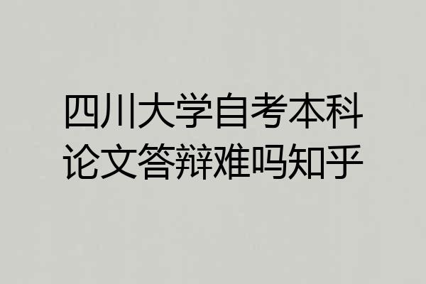 四川大学自考本科论文答辩难吗知乎