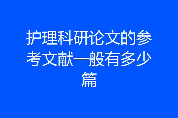护理科研论文的参考文献一般有多少篇