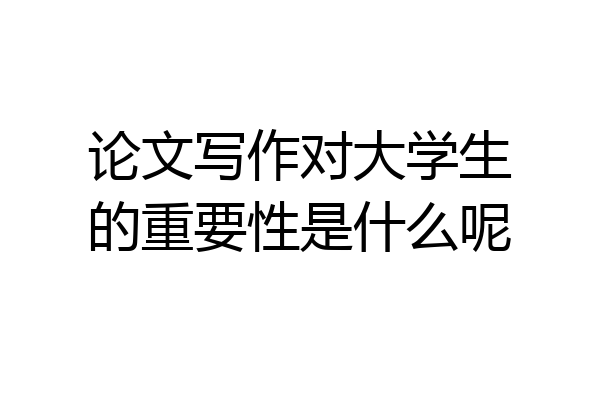 论文写作对大学生的重要性是什么呢
